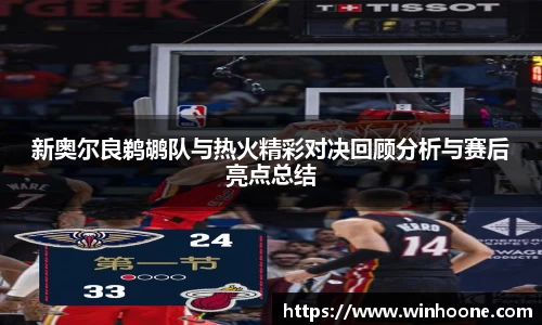 新奥尔良鹈鹕队与热火精彩对决回顾分析与赛后亮点总结