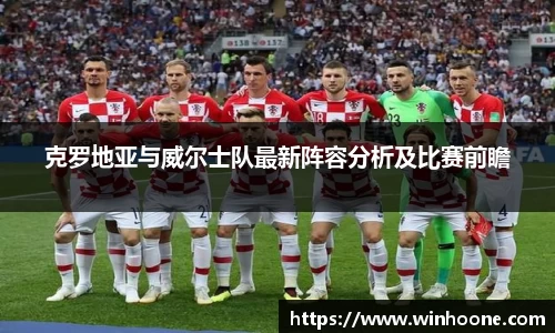 克罗地亚与威尔士队最新阵容分析及比赛前瞻