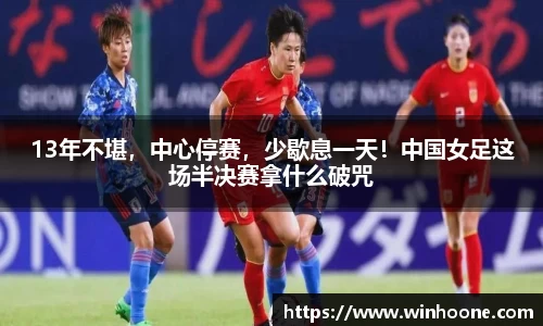 13年不堪，中心停赛，少歇息一天！中国女足这场半决赛拿什么破咒
