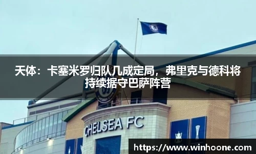 天体：卡塞米罗归队几成定局，弗里克与德科将持续据守巴萨阵营