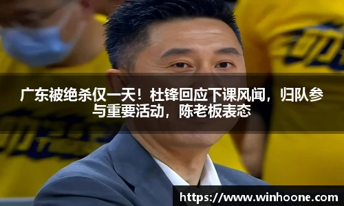 广东被绝杀仅一天！杜锋回应下课风闻，归队参与重要活动，陈老板表态